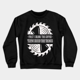 First I Drink The Coffee Then I Build The Things Sawing Gift Crewneck Sweatshirt